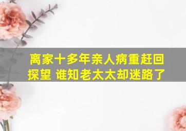 离家十多年亲人病重赶回探望 谁知老太太却迷路了